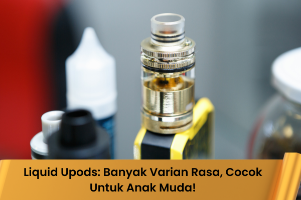 Liquid Upods: Banyak Varian Rasa Cocok Untuk Anak Muda - Indonesia Dream Juice