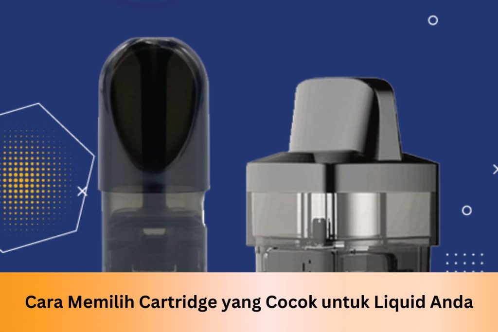 Ganti Cartridge Pod: Cara Memilih Cartridge yang Cocok untuk Liquid Anda - Indonesia Dream Juice