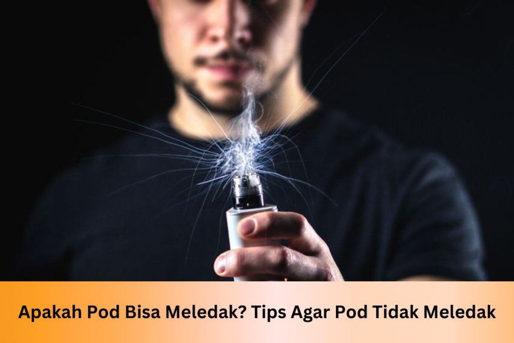 Apakah Pod Bisa Meledak? Tips Agar Pod Tidak Meledak - Indonesia Dream Juice