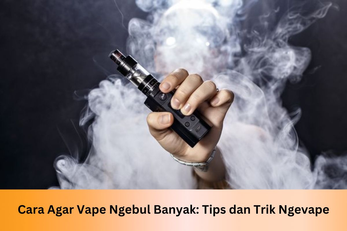 Cara Agar Vape Ngebul Banyak: Tips dan Trik Ngevape - Indonesia Dream Juice
